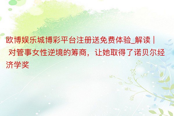 欧博娱乐城博彩平台注册送免费体验_解读 | 对管事女性逆境的筹商，让她取得了诺贝尔经济学奖
