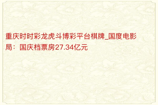 重庆时时彩龙虎斗博彩平台棋牌_国度电影局：国庆档票房27.34亿元