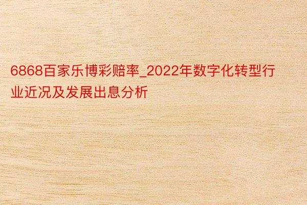 6868百家乐博彩赔率_2022年数字化转型行业近况及发展出息分析