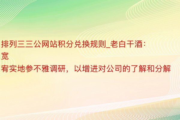 排列三三公网站积分兑换规则_老白干酒：
宽宥实地参不雅调研，以增进对公司的了解和分解