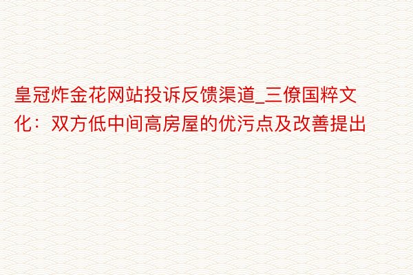 皇冠炸金花网站投诉反馈渠道_三僚国粹文化：双方低中间高房屋的优污点及改善提出