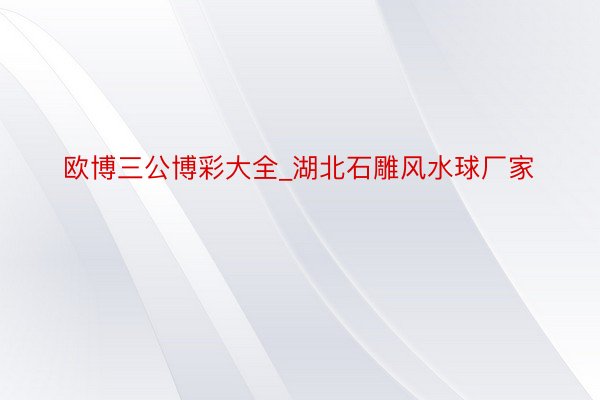 欧博三公博彩大全_湖北石雕风水球厂家